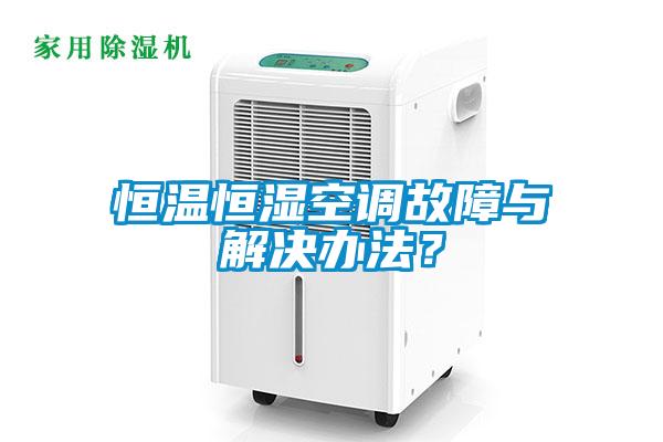 恒溫恒濕空調故障與解決辦法？