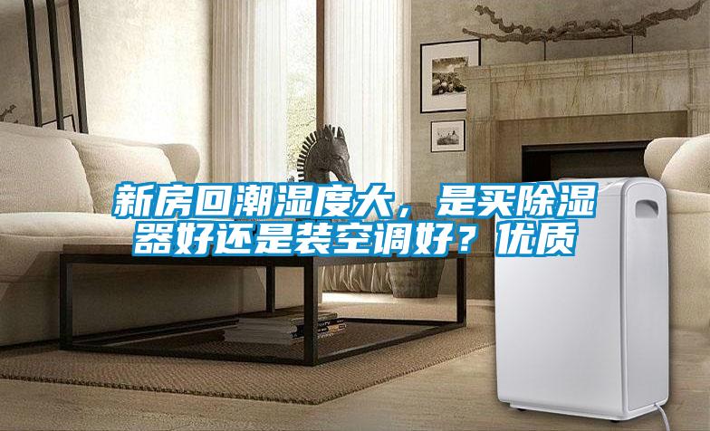 新房回潮濕度大，是買(mǎi)除濕器好還是裝空調(diào)好？?jī)?yōu)質(zhì)