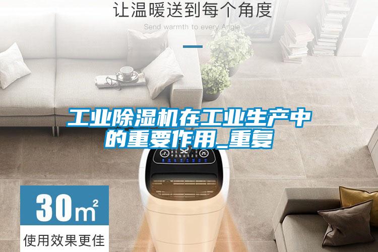 工業除濕機在工業生產中的重要作用_重復