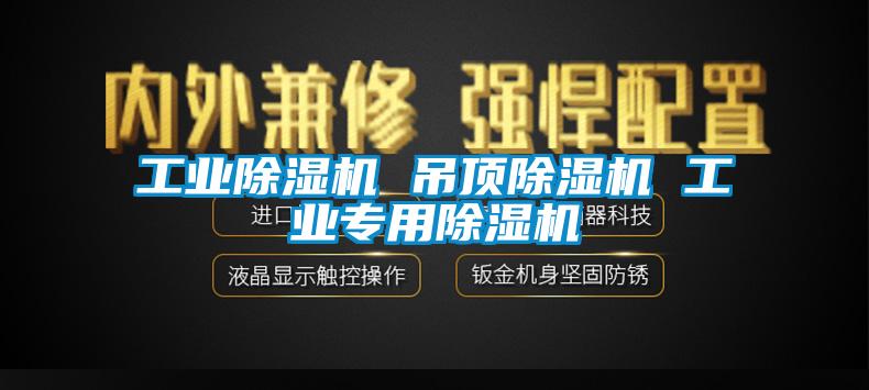 工業(yè)除濕機 吊頂除濕機 工業(yè)專用除濕機