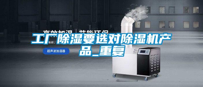 工廠除濕要選對除濕機產品_重復