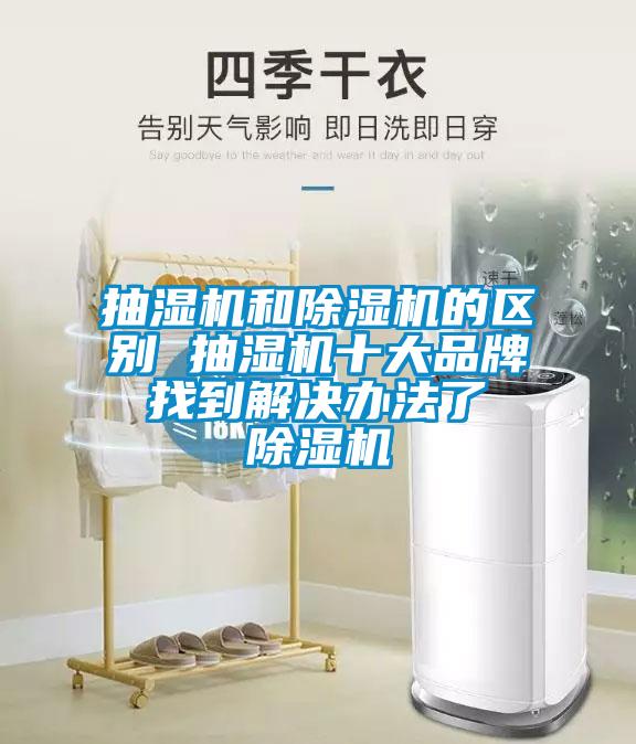 抽濕機和除濕機的區(qū)別 抽濕機十大品牌 找到解決辦法了 除濕機