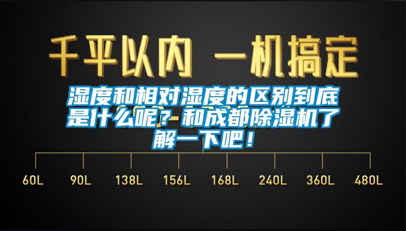 濕度和相對濕度的區(qū)別到底是什么呢？和成都除濕機了解一下吧！
