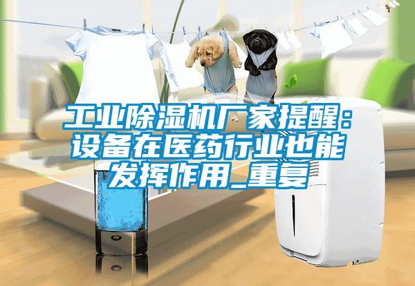 工業除濕機廠家提醒：設備在醫藥行業也能發揮作用_重復
