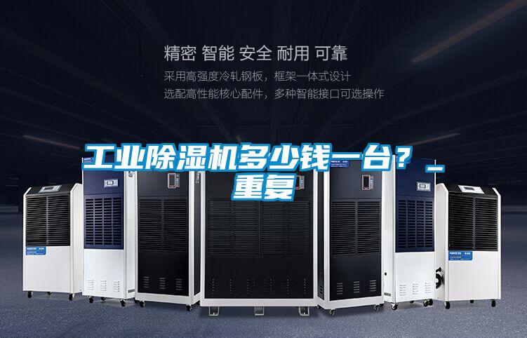 工業(yè)除濕機(jī)多少錢(qián)一臺(tái)？_重復(fù)