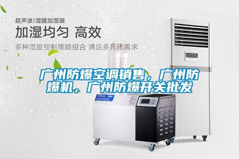廣州防爆空調(diào)銷售，廣州防爆機(jī)，廣州防爆開關(guān)批發(fā)