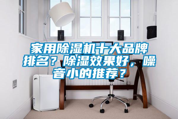 家用除濕機十大品牌排名？除濕效果好，噪音小的推薦？