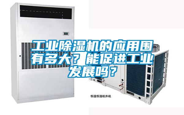 工業(yè)除濕機(jī)的應(yīng)用圍有多大？能促進(jìn)工業(yè)發(fā)展嗎？
