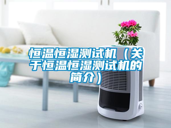 恒溫恒濕測(cè)試機(jī)（關(guān)于恒溫恒濕測(cè)試機(jī)的簡(jiǎn)介）