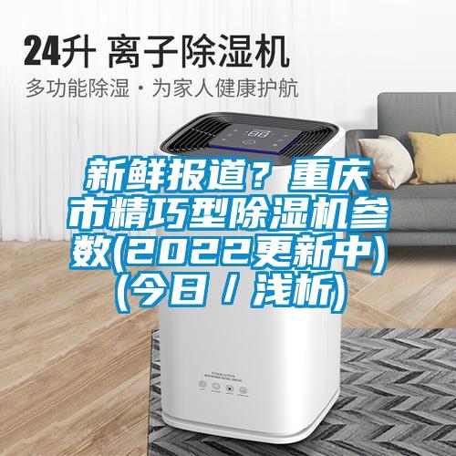 新鮮報(bào)道？重慶市精巧型除濕機(jī)參數(shù)(2022更新中)(今日／淺析)