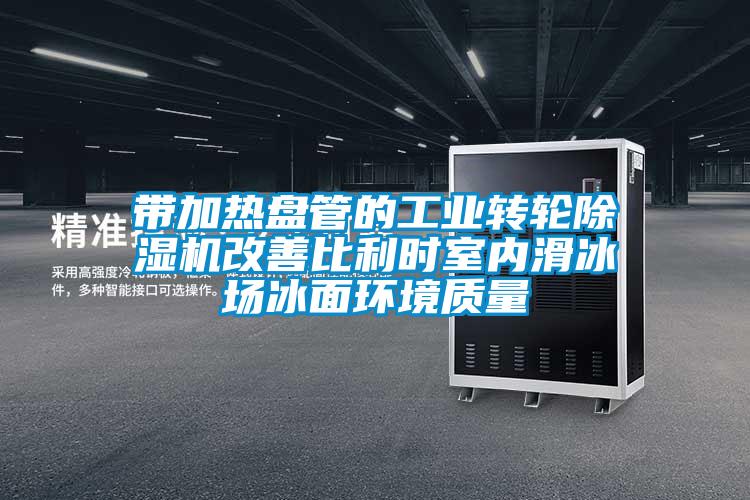 帶加熱盤管的工業(yè)轉(zhuǎn)輪除濕機(jī)改善比利時(shí)室內(nèi)滑冰場冰面環(huán)境質(zhì)量