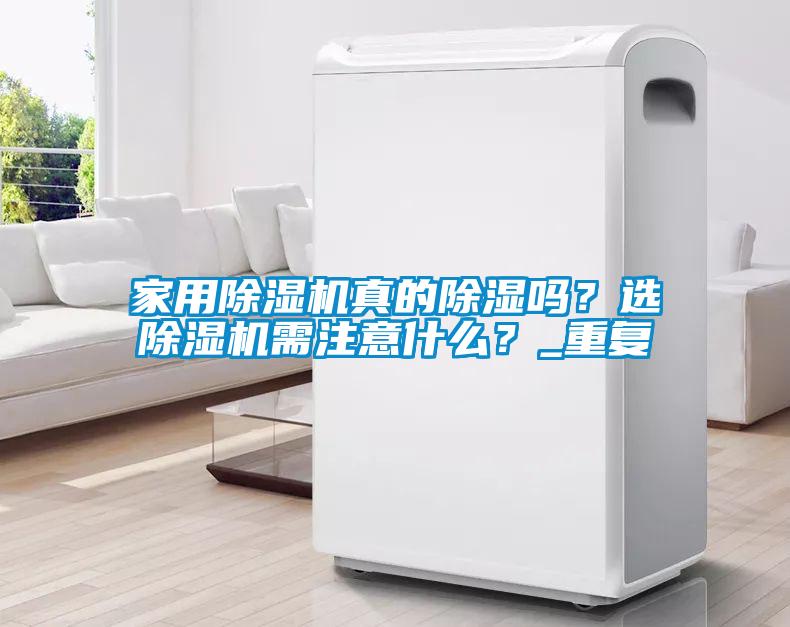 家用除濕機(jī)真的除濕嗎？選除濕機(jī)需注意什么？_重復(fù)