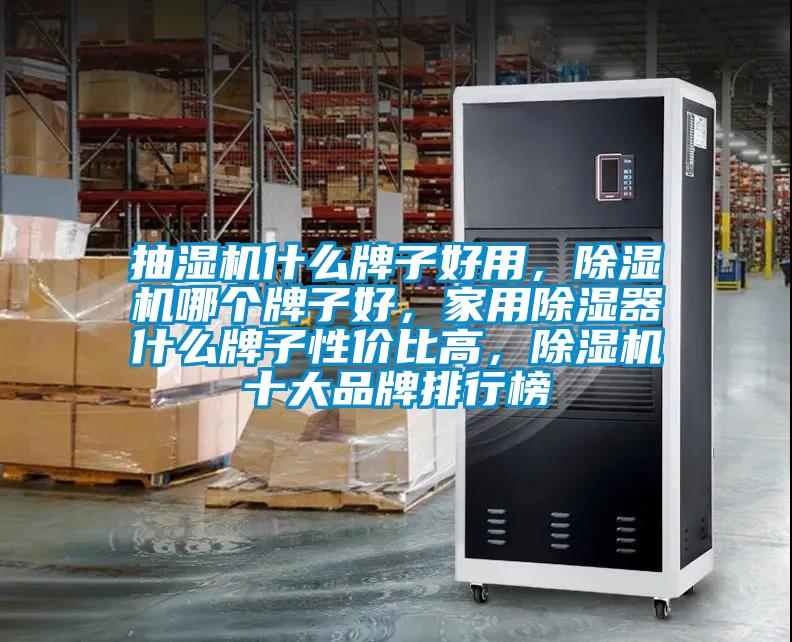 抽濕機什么牌子好用，除濕機哪個牌子好，家用除濕器什么牌子性價比高，除濕機十大品牌排行榜
