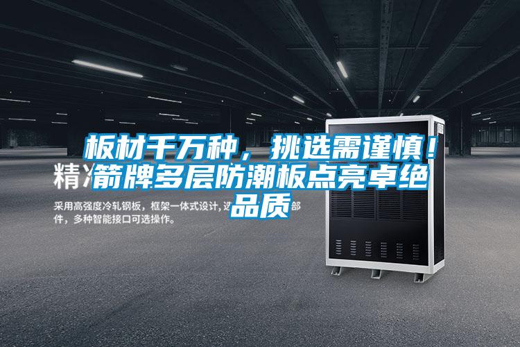 板材千萬種，挑選需謹慎！箭牌多層防潮板點亮卓絕品質