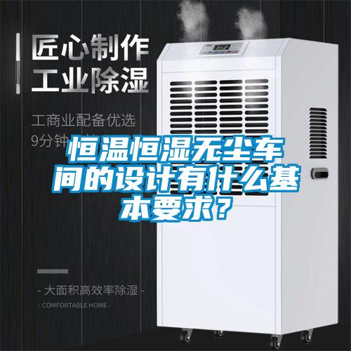 恒溫恒濕無塵車間的設(shè)計有什么基本要求？