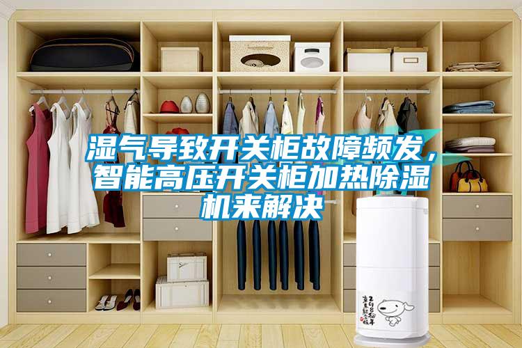 濕氣導(dǎo)致開(kāi)關(guān)柜故障頻發(fā)，智能高壓開(kāi)關(guān)柜加熱除濕機(jī)來(lái)解決