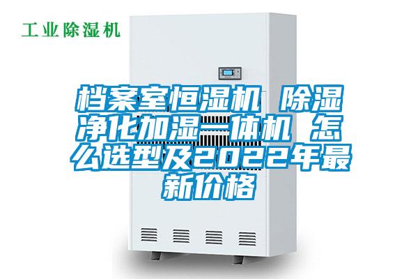 檔案室恒濕機(jī) 除濕凈化加濕一體機(jī) 怎么選型及2022年最新價(jià)格