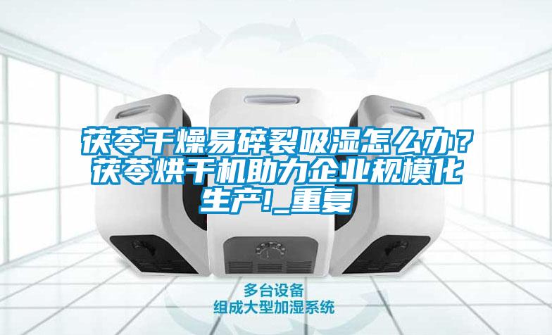 茯苓干燥易碎裂吸濕怎么辦？茯苓烘干機(jī)助力企業(yè)規(guī)?；a(chǎn)!_重復(fù)