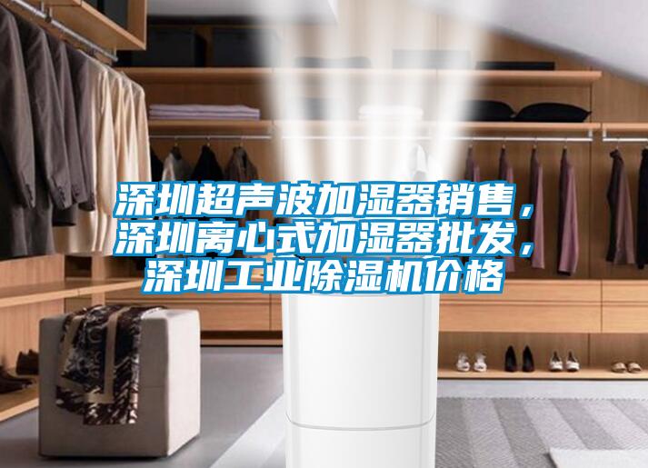 深圳超聲波加濕器銷售，深圳離心式加濕器批發，深圳工業除濕機價格