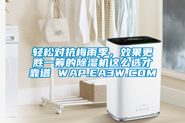 輕松對抗梅雨季，效果更勝一籌的除濕機(jī)這么選才靠譜 WAP.EA3W.COM