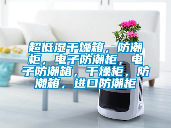 超低濕干燥箱，防潮柜，電子防潮柜，電子防潮箱，干燥柜，防潮箱，進口防潮柜