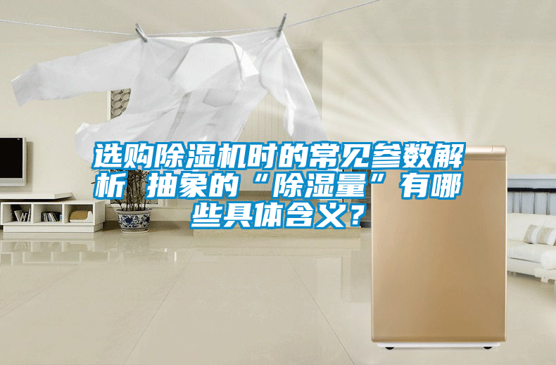 選購除濕機時的常見參數解析 抽象的“除濕量”有哪些具體含義？