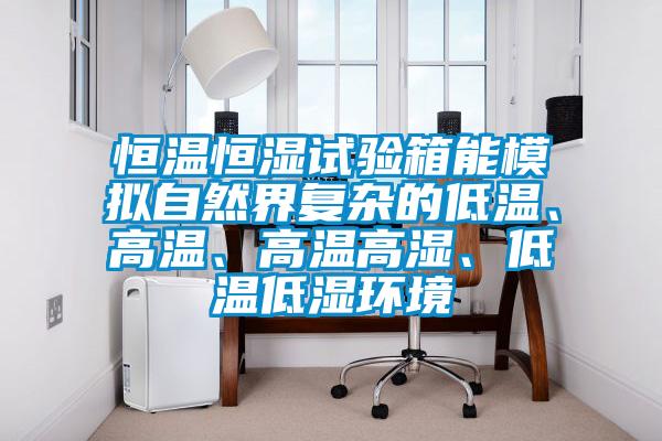 恒溫恒濕試驗箱能模擬自然界復雜的低溫、高溫、高溫高濕、低溫低濕環境
