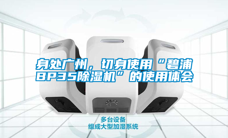 身處廣州，切身使用“碧浦BP35除濕機(jī)”的使用體會(huì)