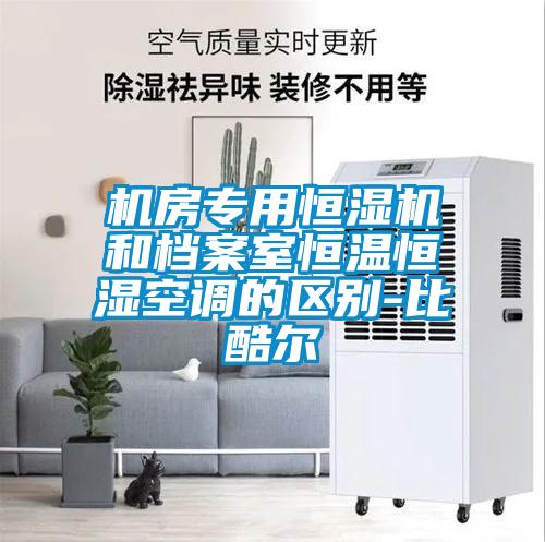 機房專用恒濕機和檔案室恒溫恒濕空調的區別-比酷爾