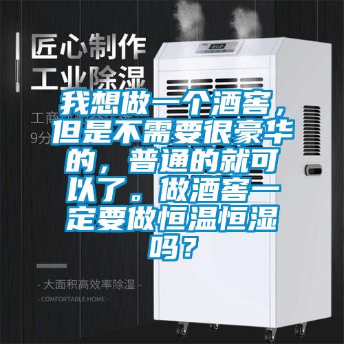我想做一個(gè)酒窖，但是不需要很豪華的，普通的就可以了。做酒窖一定要做恒溫恒濕嗎？