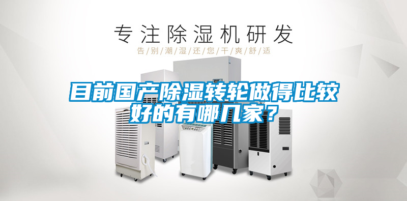 目前國(guó)產(chǎn)除濕轉(zhuǎn)輪做得比較好的有哪幾家？