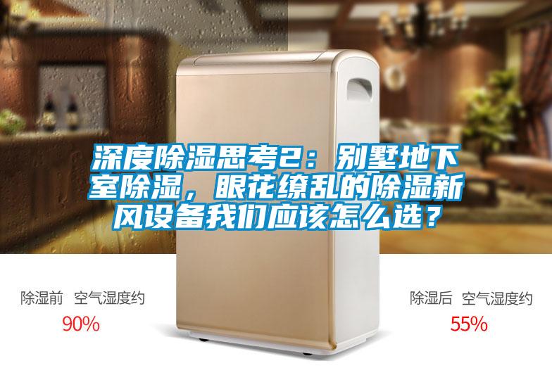 深度除濕思考2：別墅地下室除濕，眼花繚亂的除濕新風(fēng)設(shè)備我們應(yīng)該怎么選？