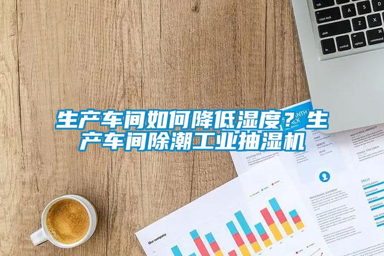 生產(chǎn)車(chē)間如何降低濕度？生產(chǎn)車(chē)間除潮工業(yè)抽濕機(jī)