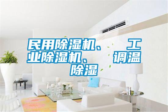 民用除濕機(jī)、  工業(yè)除濕機(jī)、  調(diào)溫除濕