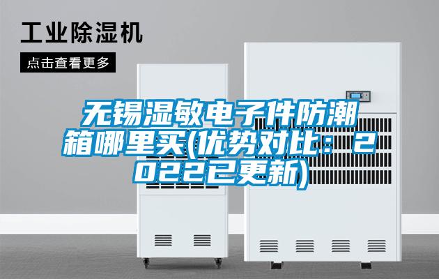 無錫濕敏電子件防潮箱哪里買(優(yōu)勢對比：2022已更新)