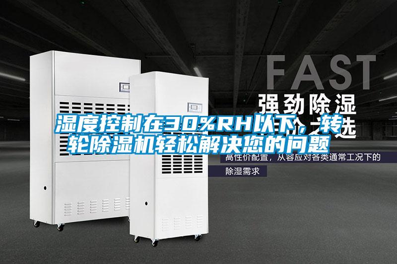 濕度控制在30%RH以下，轉(zhuǎn)輪除濕機(jī)輕松解決您的問題