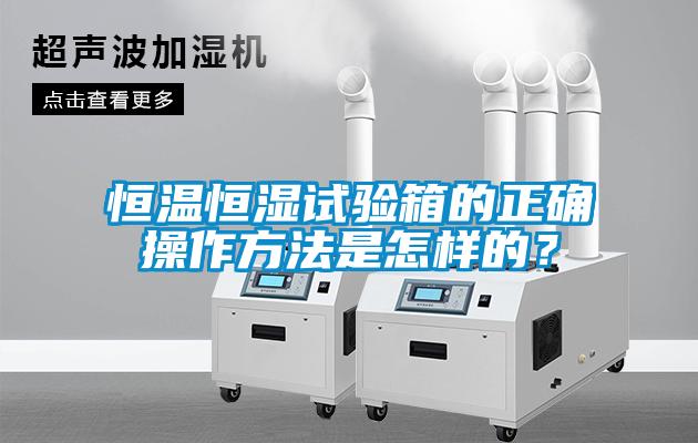 恒溫恒濕試驗箱的正確操作方法是怎樣的？