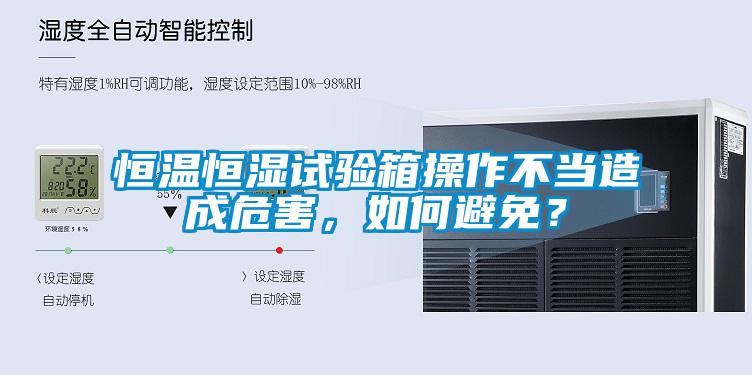 恒溫恒濕試驗箱操作不當造成危害，如何避免？