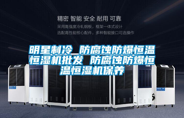 明星制冷 防腐蝕防爆恒溫恒濕機批發(fā) 防腐蝕防爆恒溫恒濕機保養(yǎng)