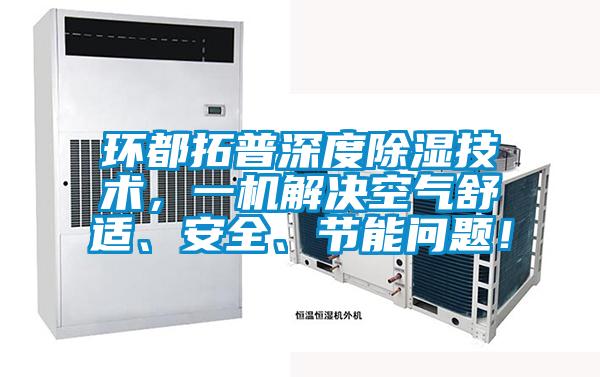 環都拓普深度除濕技術，一機解決空氣舒適、安全、節能問題！
