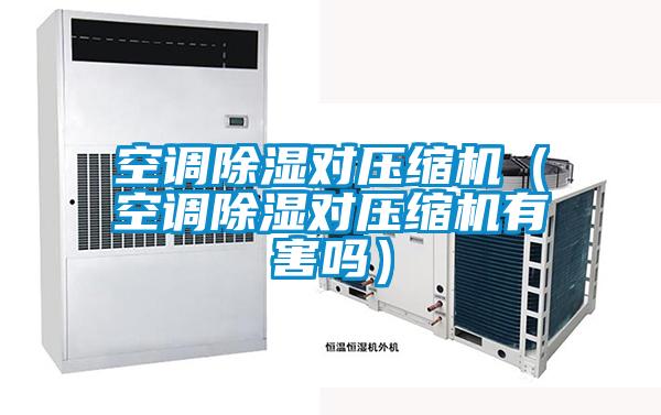 空調除濕對壓縮機（空調除濕對壓縮機有害嗎）