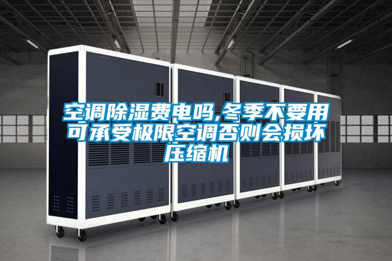 空調除濕費電嗎,冬季不要用可承受極限空調否則會損壞壓縮機
