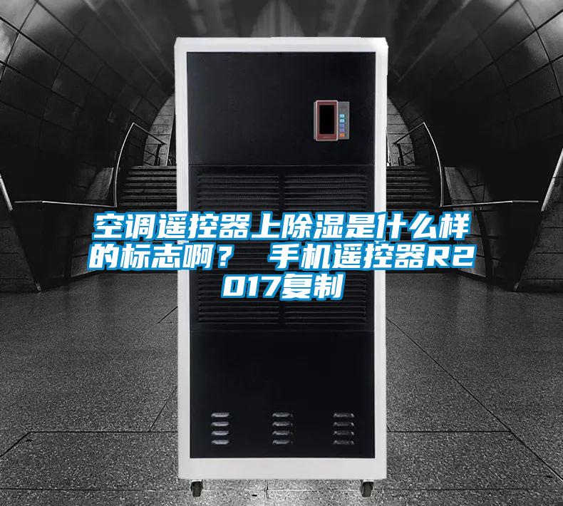 空調遙控器上除濕是什么樣的標志??？ 手機遙控器R2017復制