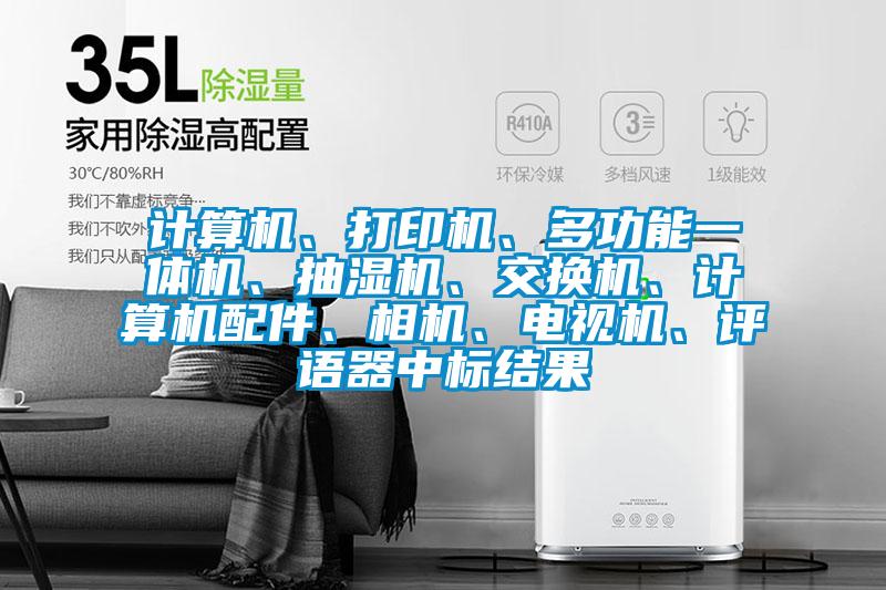 計算機、打印機、多功能一體機、抽濕機、交換機、計算機配件、相機、電視機、評語器中標(biāo)結(jié)果