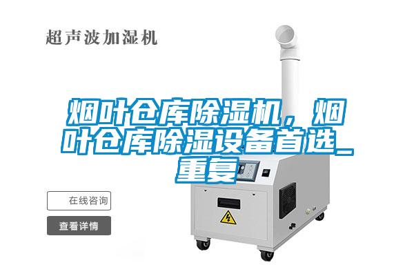 煙葉倉庫除濕機，煙葉倉庫除濕設備首選_重復
