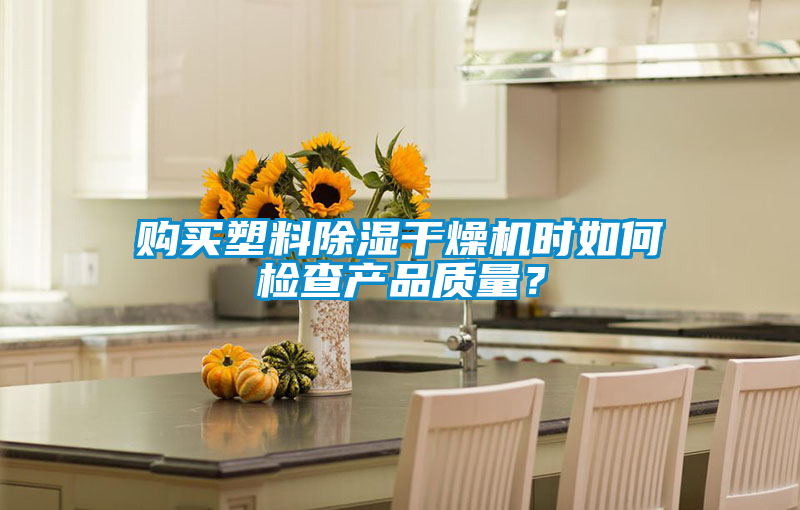 購買塑料除濕干燥機時如何檢查產(chǎn)品質(zhì)量？