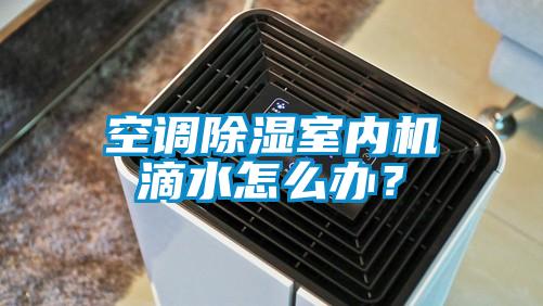 空調(diào)除濕室內(nèi)機(jī)滴水怎么辦？