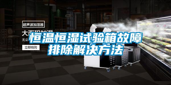 恒溫恒濕試驗箱故障排除解決方法