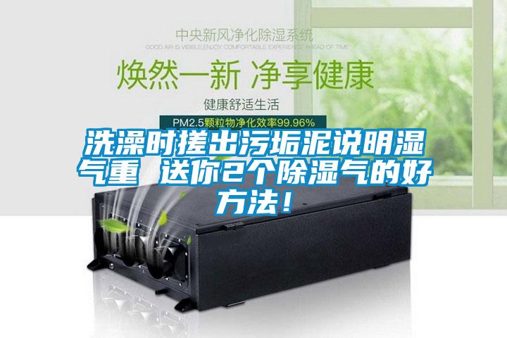 洗澡時(shí)搓出污垢泥說明濕氣重 送你2個(gè)除濕氣的好方法！