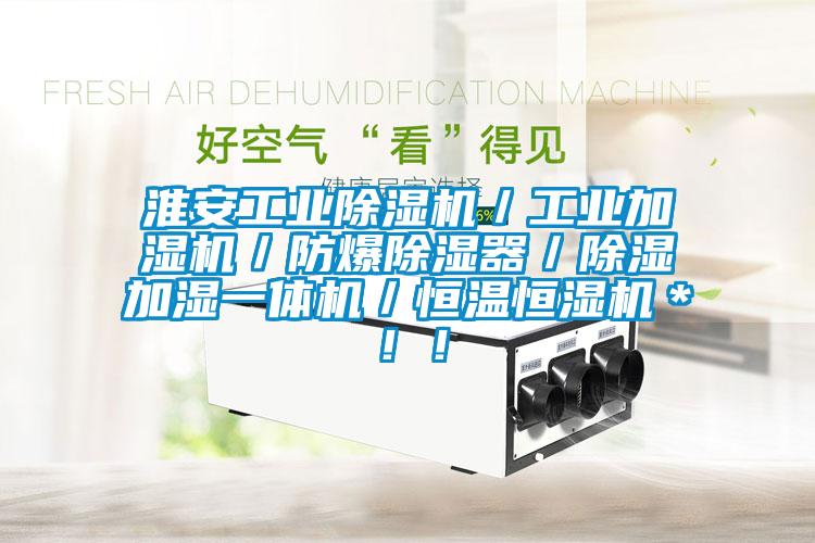 淮安工業除濕機／工業加濕機／防爆除濕器／除濕加濕一體機／恒溫恒濕機＊?。?/></p>
<p style=